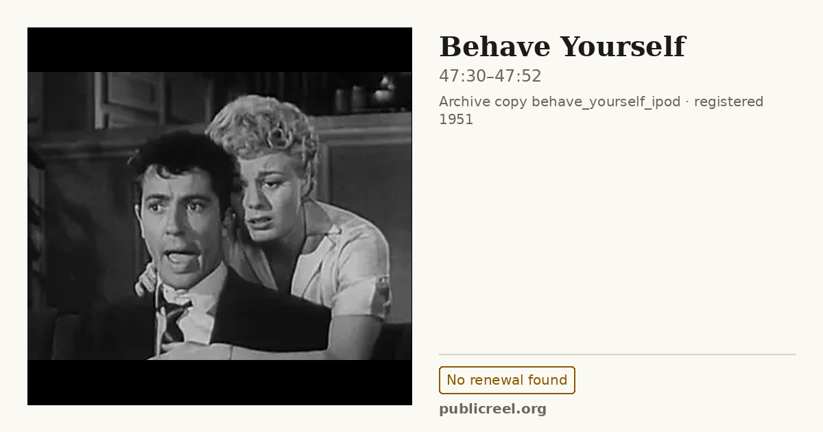 Frame from BEHAVE YOURSELF (1951) at 47:30; US record: No renewal found